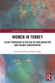 Title: Women in Turkey: Silent Consensus in the Age of Neoliberalism and Islamic Conservatism, Author: Gamze Çavdar