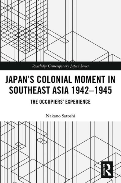 Japan's Colonial Moment in Southeast Asia 1942-1945: The Occupiers' Experience