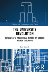 Title: The University Revolution: Outline of a Processual Theory of Modern Higher Education, Author: Eric Lybeck