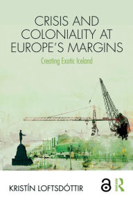 Title: Crisis and Coloniality at Europe's Margins: Creating Exotic Iceland, Author: Kristín Loftsdóttir