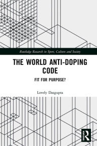 Title: The World Anti-Doping Code: Fit for Purpose?, Author: Lovely Dasgupta