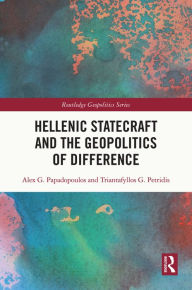 Title: Hellenic Statecraft and the Geopolitics of Difference, Author: Alex G. Papadopoulos