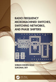 Title: Radio Frequency Micromachined Switches, Switching Networks, and Phase Shifters, Author: Shiban Kishen Koul