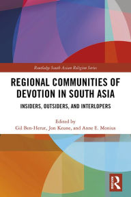 Title: Regional Communities of Devotion in South Asia: Insiders, Outsiders, and Interlopers, Author: Gil Ben-Herut