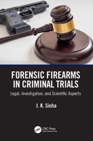 Title: Forensic Firearms in Criminal Trials: Legal, Investigative, and Scientific Aspects, Author: J. K. Sinha