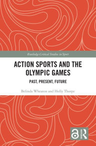 Title: Action Sports and the Olympic Games: Past, Present, Future, Author: Belinda Wheaton