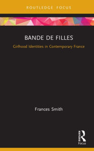 Title: Bande de Filles: Girlhood Identities in Contemporary France, Author: Frances Smith