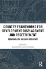 Country Frameworks for Development Displacement and Resettlement: Reducing Risk, Building Resilience