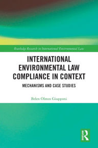 Title: International Environmental Law Compliance in Context: Mechanisms and Case Studies, Author: Belen Olmos Giupponi