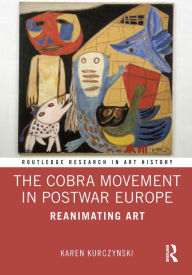 Title: The Cobra Movement in Postwar Europe: Reanimating Art, Author: Karen Kurczynski