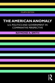 Title: The American Anomaly: U.S. Politics and Government in Comparative Perspective, Author: Raymond A. Smith