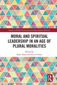 Title: Moral and Spiritual Leadership in an Age of Plural Moralities, Author: Hans Alma