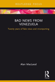Title: Bad News from Venezuela: Twenty years of fake news and misreporting, Author: Alan Macleod