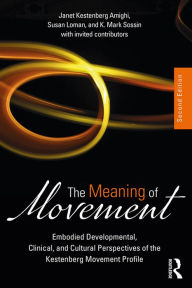 Title: The Meaning of Movement: Embodied Developmental, Clinical, and Cultural Perspectives of the Kestenberg Movement Profile, Author: Janet Kestenberg Amighi
