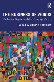 Title: The Business of Words: Wordsmiths, Linguists, and Other Language Workers, Author: Crispin Thurlow