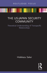 Title: The US-Japan Security Community: Theoretical Understanding of Transpacific Relationships, Author: Hidekazu Sakai