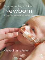 Title: Phenomenology of the Newborn: Life from Womb to World, Author: Michael van Manen