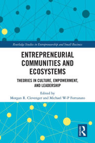 Title: Entrepreneurial Communities and Ecosystems: Theories in Culture, Empowerment, and Leadership, Author: Morgan R. Clevenger