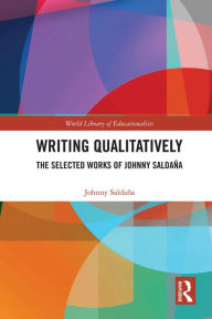 Title: Writing Qualitatively: The Selected Works of Johnny Saldaña, Author: Johnny Saldana