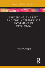 Title: Barcelona, the Left and the Independence Movement in Catalonia, Author: Richard Gillespie