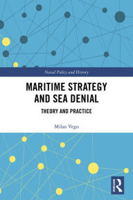 Title: Maritime Strategy and Sea Denial: Theory and Practice, Author: Milan Vego