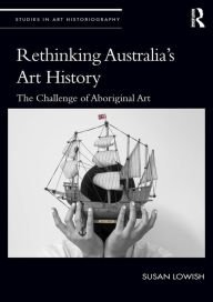 Title: Rethinking Australia's Art History: The Challenge of Aboriginal Art, Author: Susan Lowish