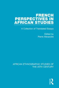 Title: French Perspectives in African Studies: A Collection of Translated Essays, Author: Pierre Alexandre