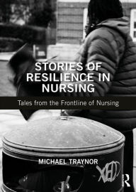 Title: Stories of Resilience in Nursing: Tales from the Frontline of Nursing, Author: Michael Traynor