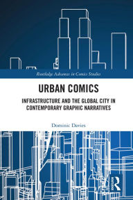 Title: Urban Comics: Infrastructure and the Global City in Contemporary Graphic Narratives, Author: Dominic Davies