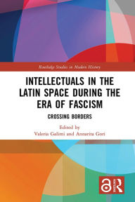 Title: Intellectuals in the Latin Space during the Era of Fascism: Crossing Borders, Author: Valeria Galimi
