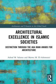 Title: Architectural Excellence in Islamic Societies: Distinction through the Aga Khan Award for Architecture, Author: Ashraf M. Salama