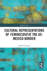 Title: Cultural Representations of Feminicidio at the US-Mexico Border, Author: Nuala Finnegan