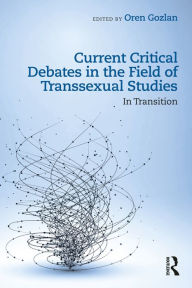 Title: Current Critical Debates in the Field of Transsexual Studies: In Transition, Author: Oren Gozlan