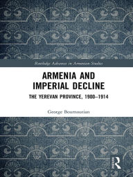 Title: Armenia and Imperial Decline: The Yerevan Province, 1900-1914, Author: George Bournoutian