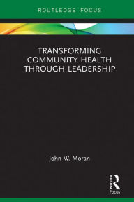 Title: Transforming Community Health through Leadership, Author: John W. Moran
