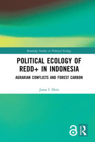 Title: Political Ecology of REDD+ in Indonesia: Agrarian Conflicts and Forest Carbon, Author: Jonas I. Hein