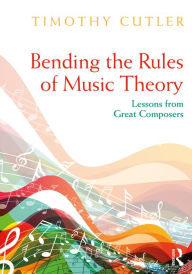 Title: Bending the Rules of Music Theory: Lessons from Great Composers, Author: Timothy Cutler