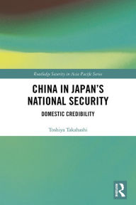 Title: China in Japan's National Security: Domestic Credibility, Author: Toshiya Takahashi