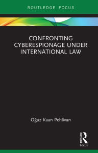 Title: Confronting Cyberespionage Under International Law, Author: Oguz Kaan Pehlivan