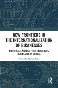 Title: New Frontiers in the Internationalization of Businesses: Empirical Evidence from Indigenous Businesses in Canada, Author: Fernando Angulo-Ruiz