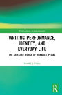 Writing Performance, Identity, and Everyday Life: The Selected Works of Ronald J. Pelias