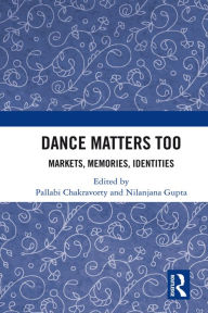 Title: Dance Matters Too: Markets, Memories, Identities, Author: Pallabi Chakravorty