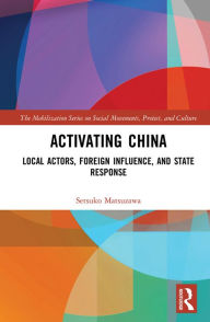 Title: Activating China: Local Actors, Foreign Influence, and State Response, Author: Setsuko Matsuzawa