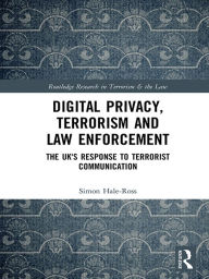 Title: Digital Privacy, Terrorism and Law Enforcement: The UK's Response to Terrorist Communication, Author: Simon Hale-Ross