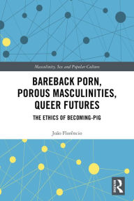 Title: Bareback Porn, Porous Masculinities, Queer Futures: The Ethics of Becoming-Pig, Author: João Florêncio