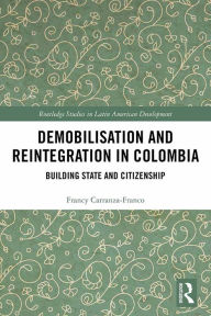 Title: Demobilisation and Reintegration in Colombia: Building State and Citizenship, Author: Francy Carranza-Franco