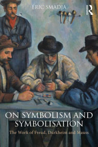 Title: On Symbolism and Symbolisation: The Work of Freud, Durkheim and Mauss, Author: Éric Smadja