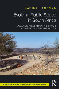 Title: Evolving Public Space in South Africa: Towards Regenerative Space in the Post-Apartheid City, Author: Karina Landman