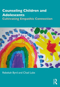 Title: Counseling Children and Adolescents: Cultivating Empathic Connection, Author: Rebekah Byrd