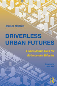 Title: Driverless Urban Futures: A Speculative Atlas for Autonomous Vehicles, Author: AnnaLisa Meyboom